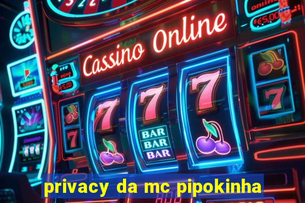 privacy da mc pipokinha